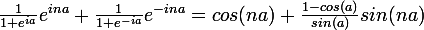 \large \frac{1}{1+e^{ia}} e^{ina}+\frac{1}{1+e^{-ia}} e^{-ina}=cos(na)+\frac{1-cos(a)}{sin(a)}sin(na)